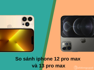 So sánh iphone 12 pro max và 13 pro max chi tiết. Nên mua máy nào?